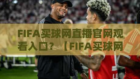 FIFA买球网直播官网观看入口?【FIFA买球网直播官网观看入口】2026年资深球迷的实战指南