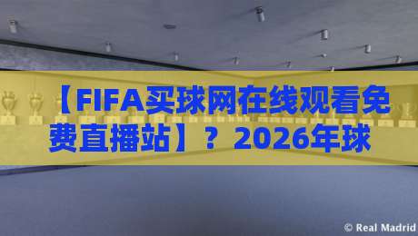 【FIFA买球网在线观看免费直播站】?2026年球迷必懂的4个避坑要点