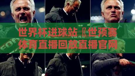世界杯进球站〖世预赛体育直播回放直播官网观看入口〗:2026年世预赛观赛与回放全攻略