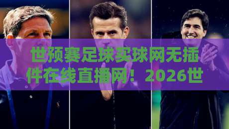 世预赛足球买球网无插件在线直播网!2026世预赛观赛必备攻略