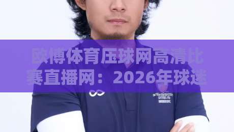 欧博体育压球网高清比赛直播网:2026年球迷必备的高清观赛新体验