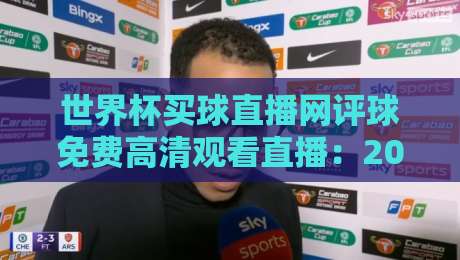 世界杯买球直播网评球免费高清观看直播：2026年球迷必收藏的三大观赛神器