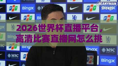 2026世界杯直播平台,高清比赛直播网怎么挑?【2026世界杯直播平台】