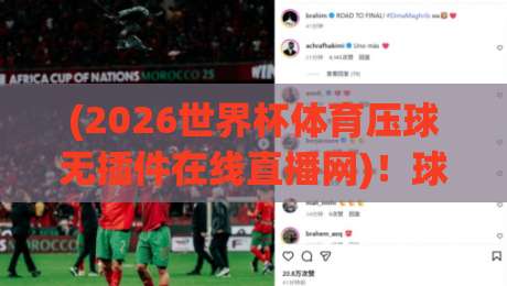 (2026世界杯体育压球无插件在线直播网)!球迷必看的五大观赛秘诀与避坑指南