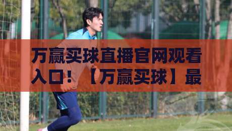 万赢买球直播官网观看入口!【万赢买球】最新2026赛季观赛指南与入口解析