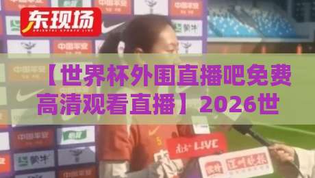 【世界杯外围直播吧免费高清观看直播】2026世预赛观赛全攻略,球迷必收藏!
