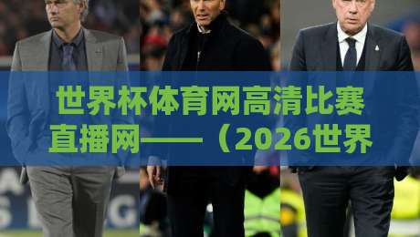 世界杯体育网高清比赛直播网——（2026世界杯）实测体验与避坑指南