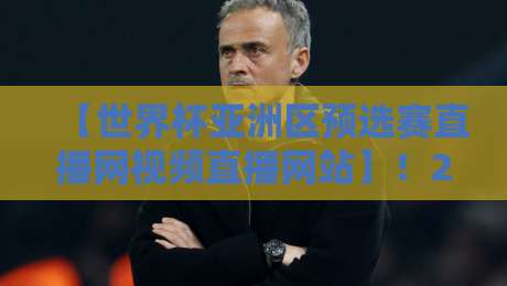 【世界杯亚洲区预选赛直播网视频直播网站】!2026年看球必备攻略(球迷必收藏)