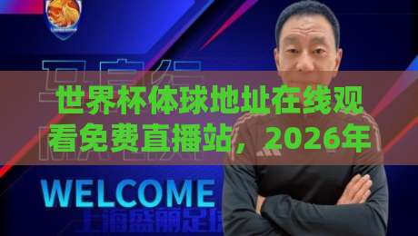 世界杯体球地址在线观看免费直播站,2026年球迷必收藏的观赛入口!